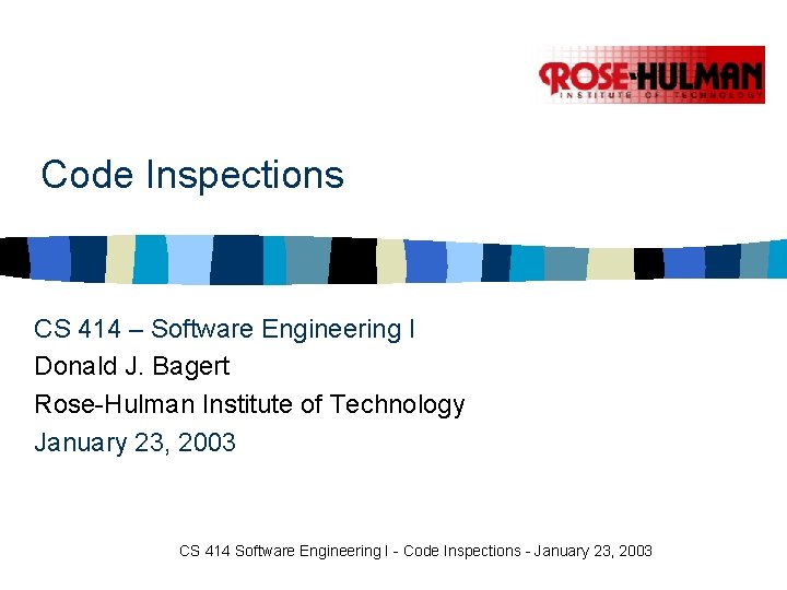 Code Inspections CS 414 – Software Engineering I Donald J. Bagert Rose-Hulman Institute of Code Inspections CS 414 – Software Engineering I Donald J. Bagert Rose-Hulman Institute of