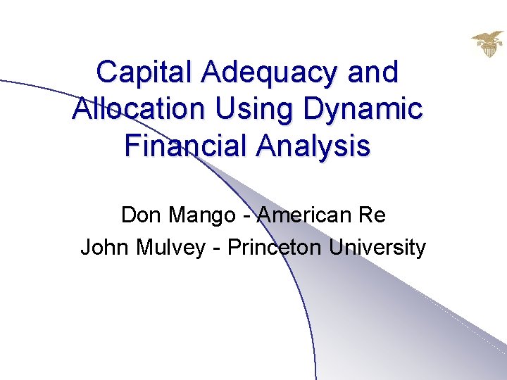 Capital Adequacy and Allocation Using Dynamic Financial Analysis Don Mango - American Re John