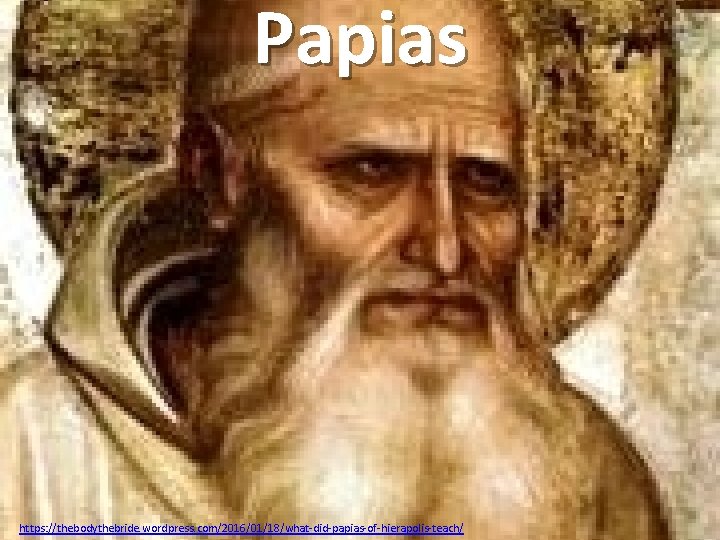 Papias https: //thebodythebride. wordpress. com/2016/01/18/what-did-papias-of-hierapolis-teach/ 