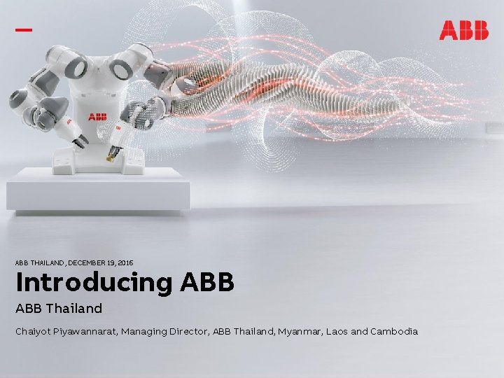ABB THAILAND, DECEMBER 19, 2016 Introducing ABB Thailand Chaiyot Piyawannarat, Managing Director, ABB Thailand,