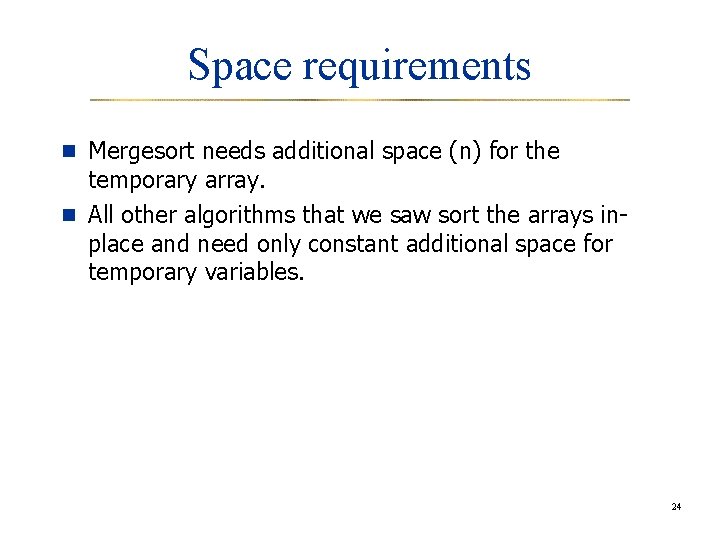 Space requirements n Mergesort needs additional space (n) for the temporary array. n All