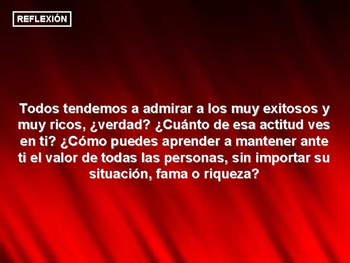 REFLEXIÓN Todos tendemos a admirar a los muy exitosos y muy ricos, ¿verdad? ¿Cuánto