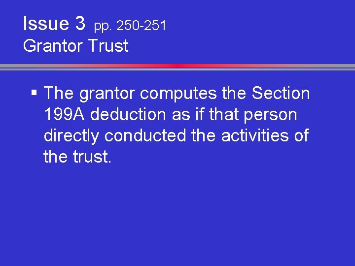 Issue 3 pp. 250 -251 Grantor Trust § The grantor computes the Section 199