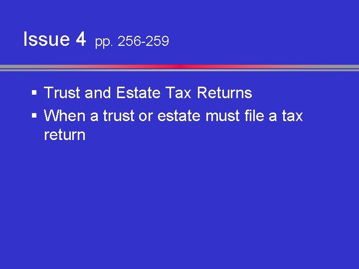 Issue 4 pp. 256 -259 § Trust and Estate Tax Returns § When a