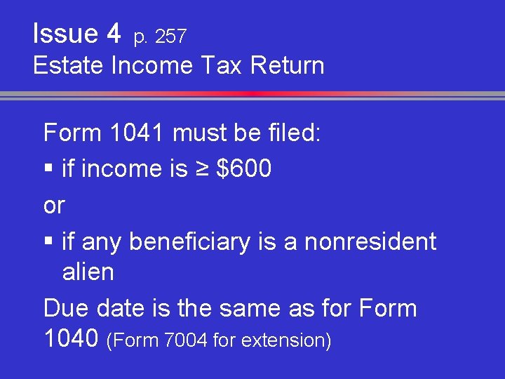 Issue 4 p. 257 Estate Income Tax Return Form 1041 must be filed: §