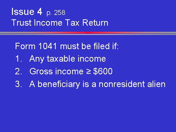 Issue 4 p. 258 Trust Income Tax Return Form 1041 must be filed if: