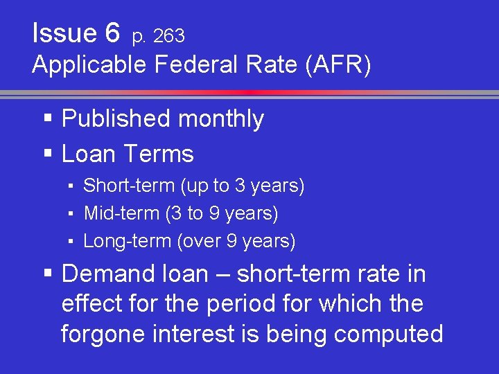 Issue 6 p. 263 Applicable Federal Rate (AFR) § Published monthly § Loan Terms