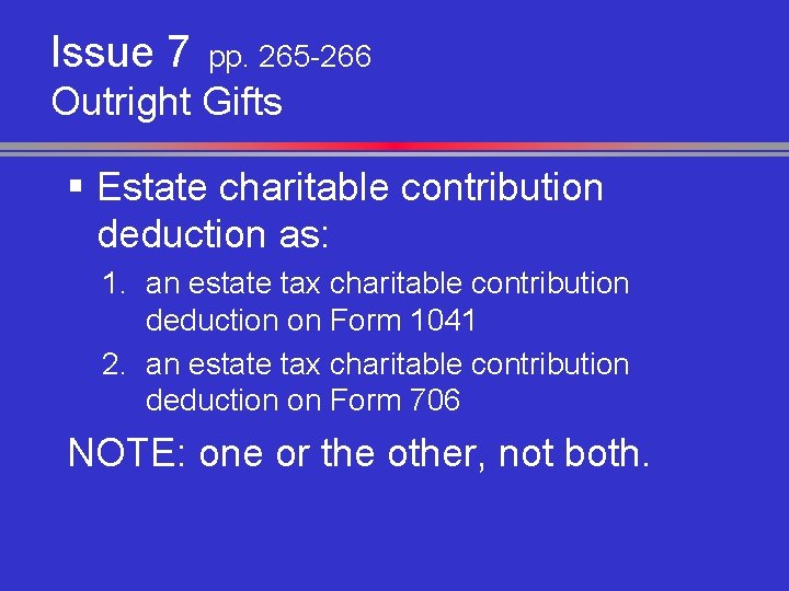 Issue 7 pp. 265 -266 Outright Gifts § Estate charitable contribution deduction as: 1.