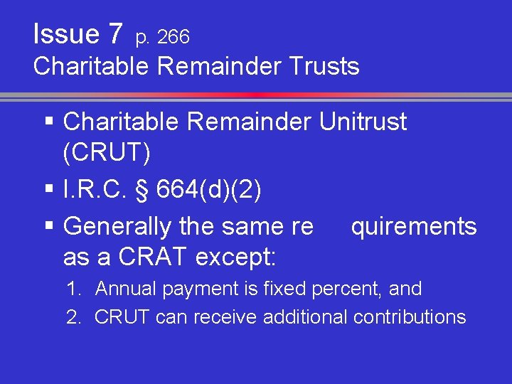 Issue 7 p. 266 Charitable Remainder Trusts § Charitable Remainder Unitrust (CRUT) § I.