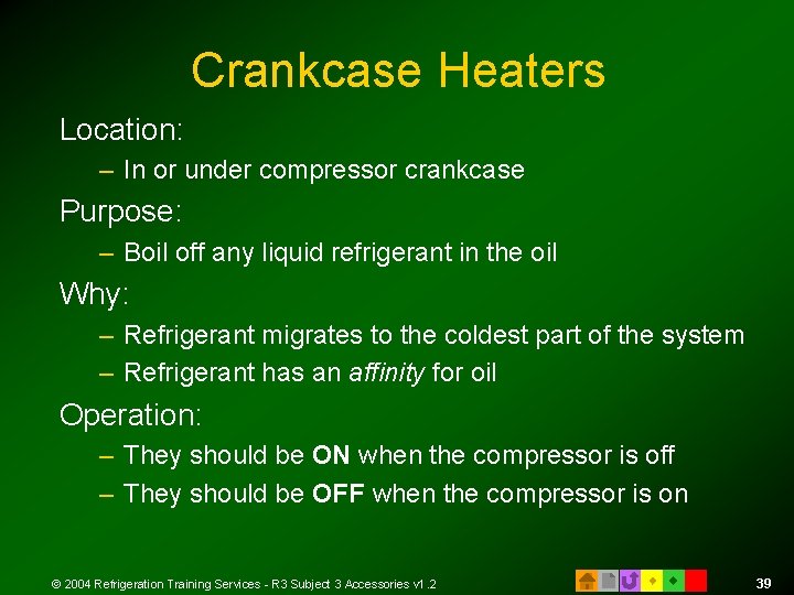 Crankcase Heaters Location: – In or under compressor crankcase Purpose: – Boil off any