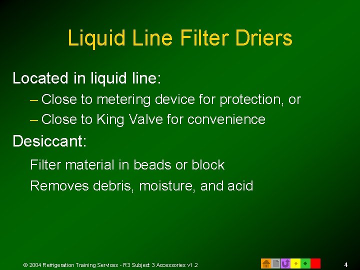 Liquid Line Filter Driers Located in liquid line: – Close to metering device for