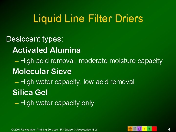Liquid Line Filter Driers Desiccant types: Activated Alumina – High acid removal, moderate moisture Liquid Line Filter Driers Desiccant types: Activated Alumina – High acid removal, moderate moisture