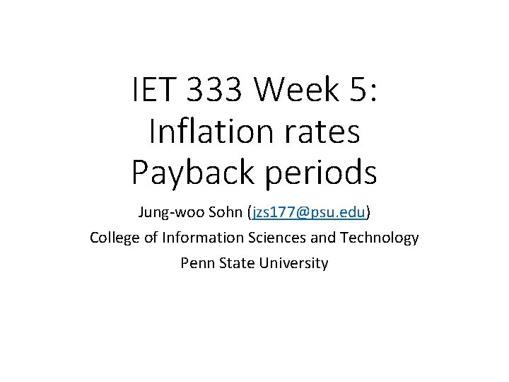 IET 333 Week 5: Inflation rates Payback periods Jung-woo Sohn (jzs 177@psu. edu) College