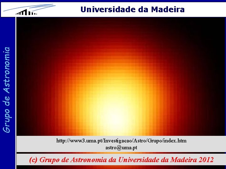 Grupo de Astronomia Universidade da Madeira http: //www 3. uma. pt/Investigacao/Astro/Grupo/index. htm astro@uma. pt