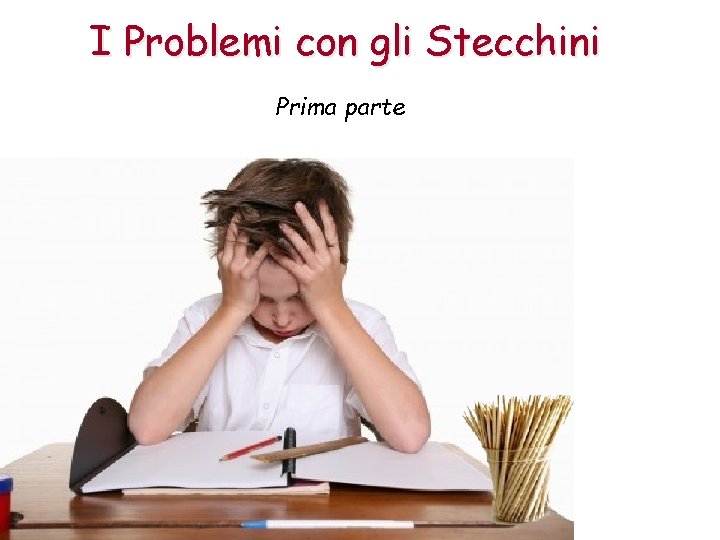 I Problemi con gli Stecchini Prima parte 