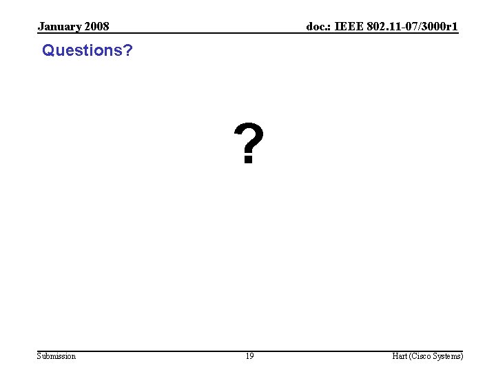 January 2008 doc. : IEEE 802. 11 -07/3000 r 1 Questions? ? Submission 19