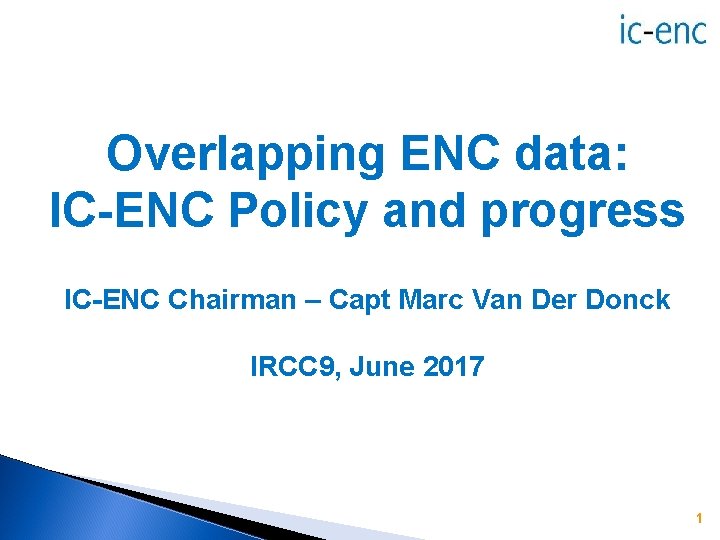 Overlapping ENC data: IC-ENC Policy and progress IC-ENC Chairman – Capt Marc Van Der