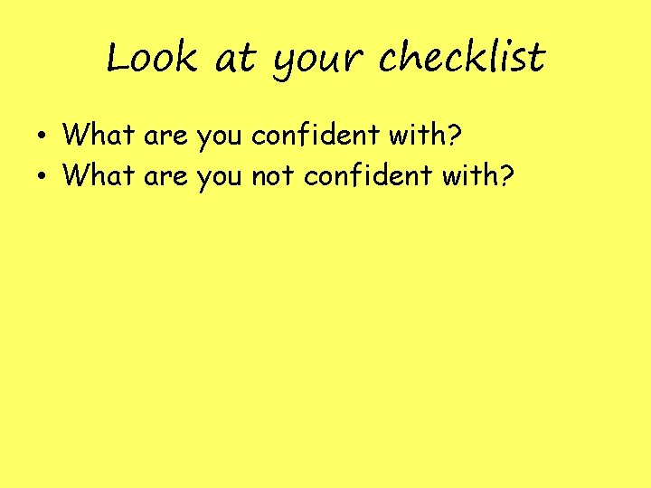 Look at your checklist • What are you confident with? • What are you