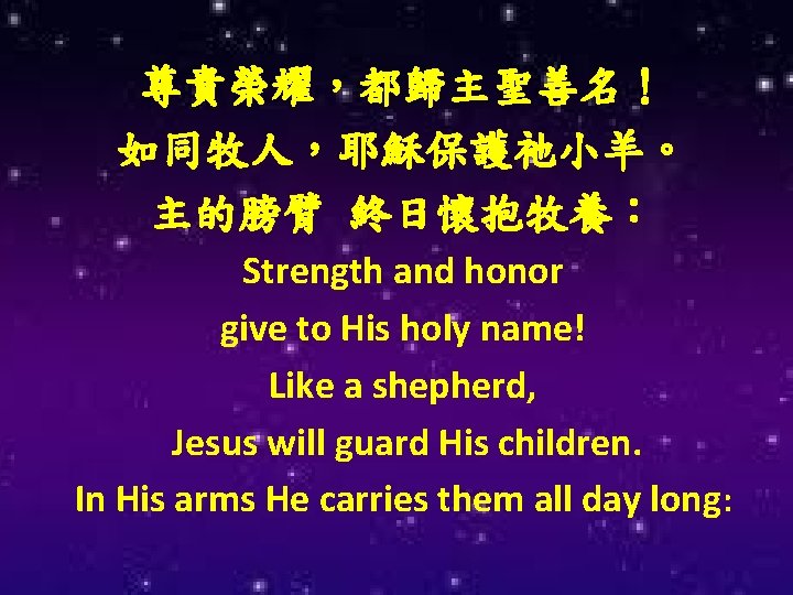尊貴榮耀，都歸主聖善名！ 如同牧人，耶穌保護祂小羊。 主的膀臂 終日懷抱牧養： Strength and honor give to His holy name! Like a