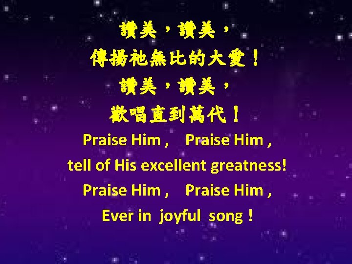 讚美，讚美， 傳揚祂無比的大愛！ 讚美，讚美， 歡唱直到萬代！ Praise Him , tell of His excellent greatness! Praise Him