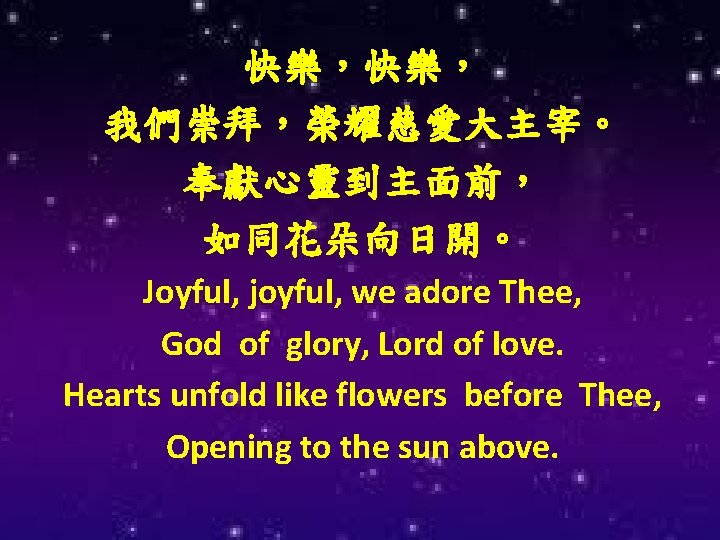 快樂，快樂， 我們崇拜，榮耀慈愛大主宰。 奉獻心靈到主面前， 如同花朵向日開。 Joyful, joyful, we adore Thee, God of glory, Lord of