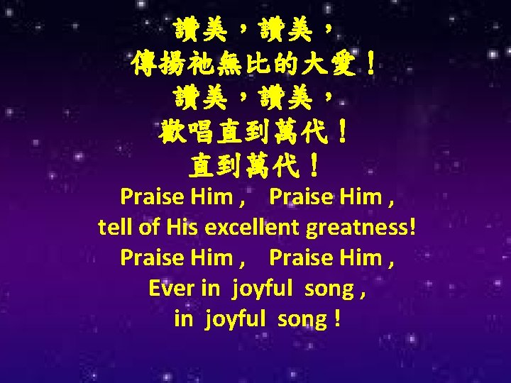 讚美，讚美， 傳揚祂無比的大愛！ 讚美，讚美， 歡唱直到萬代！ Praise Him , tell of His excellent greatness! Praise Him