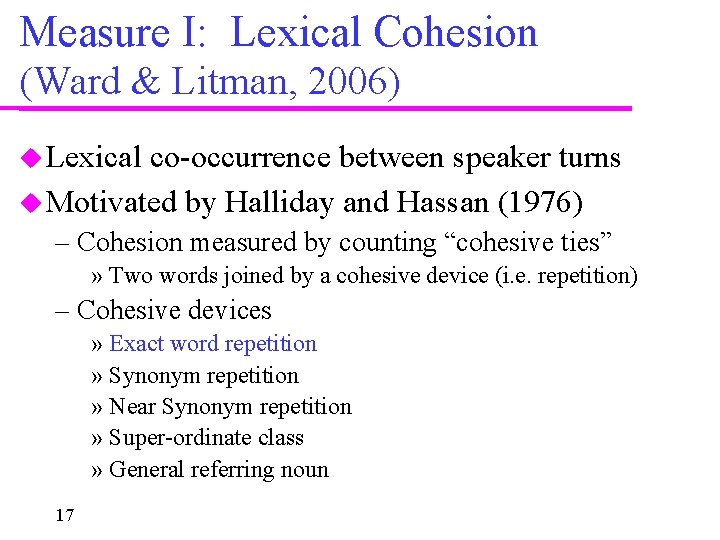 Measure I: Lexical Cohesion (Ward & Litman, 2006) Lexical co-occurrence between speaker turns Motivated