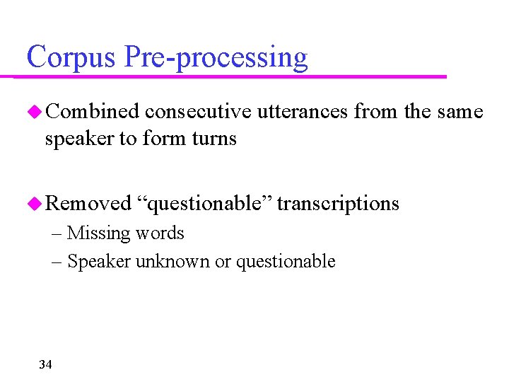 Corpus Pre-processing Combined consecutive utterances from the same speaker to form turns Removed “questionable”
