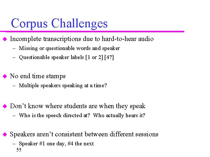 Corpus Challenges Incomplete transcriptions due to hard-to-hear audio – Missing or questionable words and