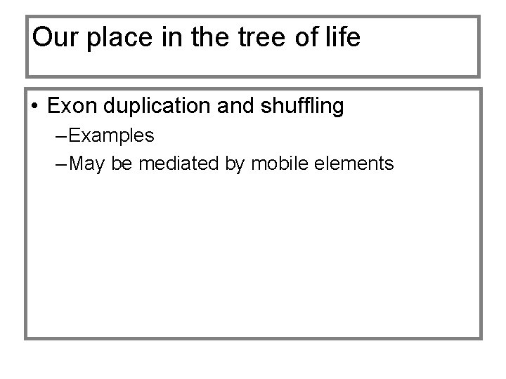 Our place in the tree of life • Exon duplication and shuffling – Examples