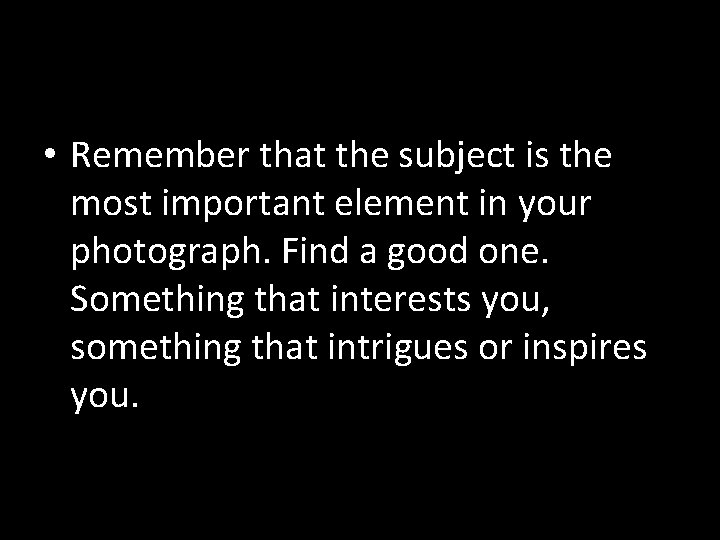  • Remember that the subject is the most important element in your photograph.