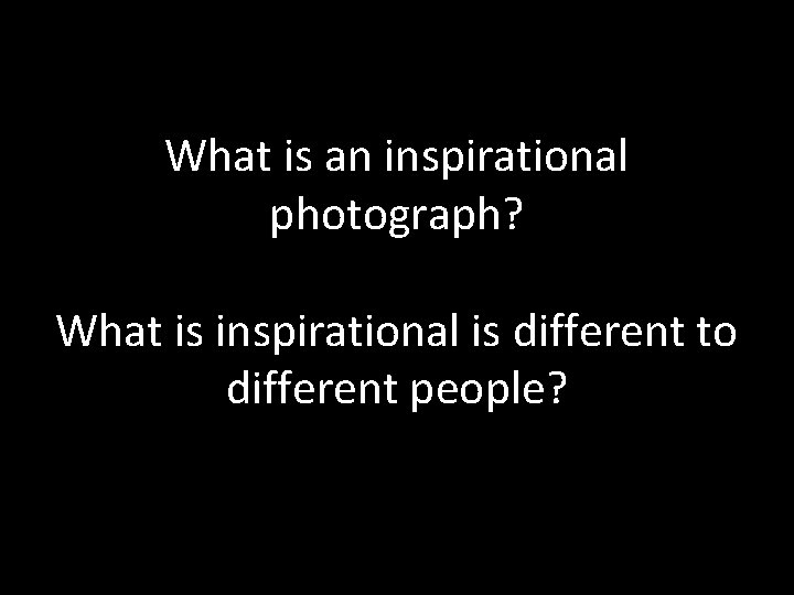 What is an inspirational photograph? What is inspirational is different to different people? 