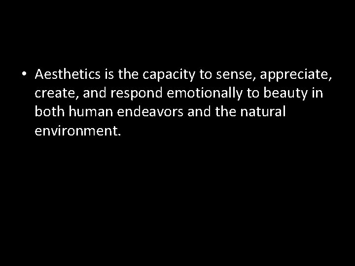  • Aesthetics is the capacity to sense, appreciate, create, and respond emotionally to