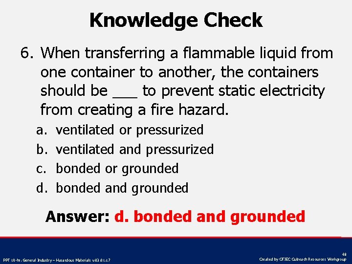 Knowledge Check 6. When transferring a flammable liquid from one container to another, the