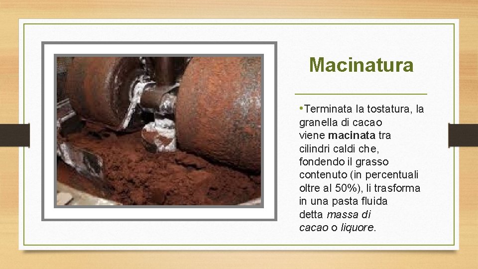 Macinatura • Terminata la tostatura, la granella di cacao viene macinata tra cilindri caldi