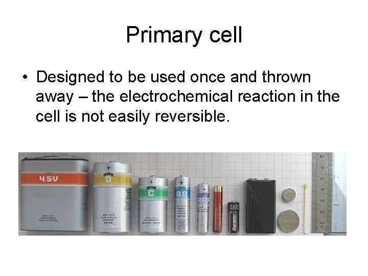 Primary cell • Designed to be used once and thrown away – the electrochemical