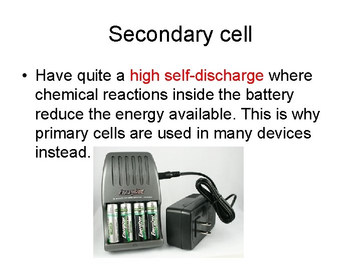 Secondary cell • Have quite a high self-discharge where chemical reactions inside the battery