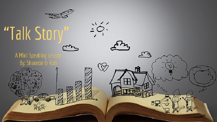 “Talk Story” A Mini Speaking Lesson By: Shannon & Rob 