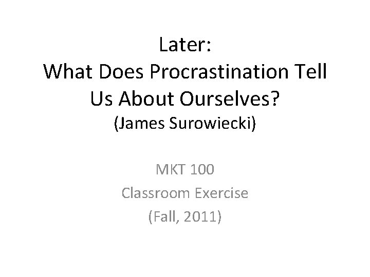 Later: What Does Procrastination Tell Us About Ourselves? (James Surowiecki) MKT 100 Classroom Exercise