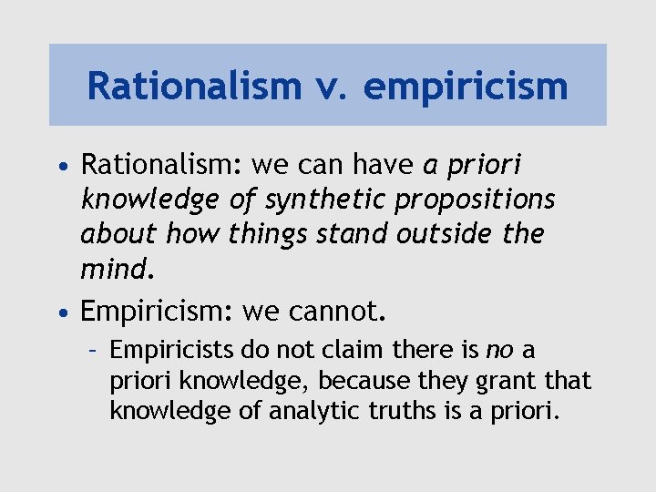 Rationalism v. empiricism • Rationalism: we can have a priori knowledge of synthetic propositions