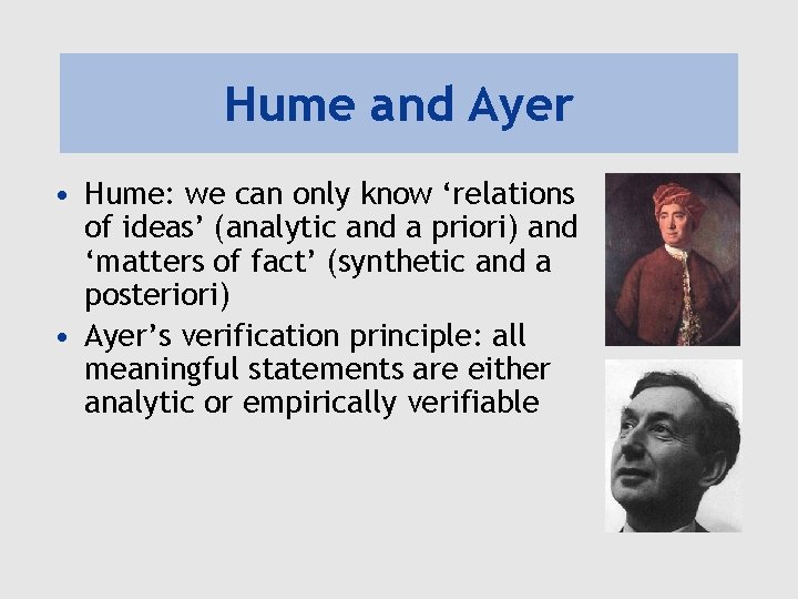 Hume and Ayer • Hume: we can only know ‘relations of ideas’ (analytic and