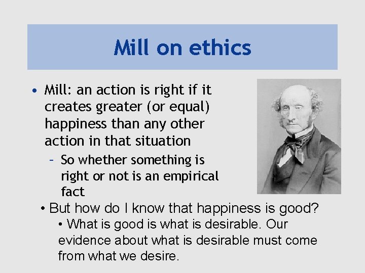 Mill on ethics • Mill: an action is right if it creates greater (or