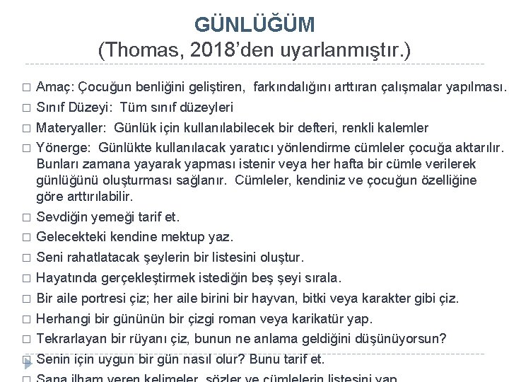 GÜNLÜĞÜM (Thomas, 2018’den uyarlanmıştır. ) � Amaç: Çocuğun benliğini geliştiren, farkındalığını arttıran çalışmalar yapılması. GÜNLÜĞÜM (Thomas, 2018’den uyarlanmıştır. ) � Amaç: Çocuğun benliğini geliştiren, farkındalığını arttıran çalışmalar yapılması.
