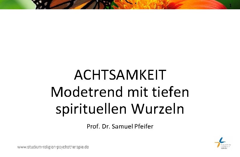 1 ACHTSAMKEIT Modetrend mit tiefen spirituellen Wurzeln Prof. Dr. Samuel Pfeifer 