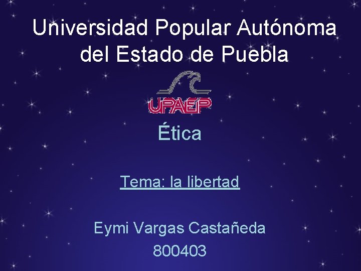 Universidad Popular Autónoma del Estado de Puebla Ética Tema: la libertad Eymi Vargas Castañeda