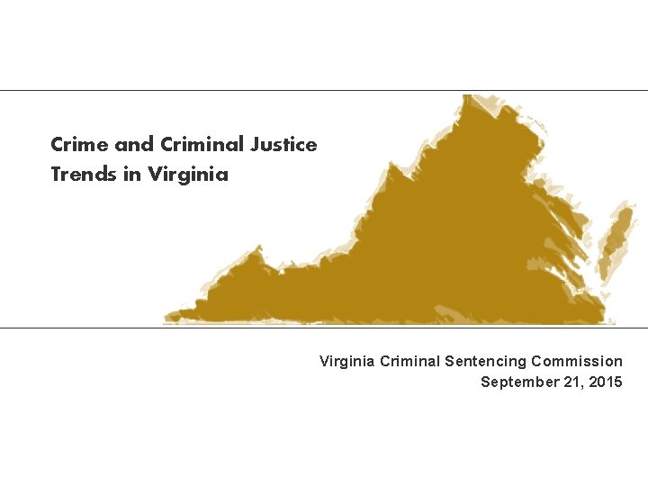 Crime and Criminal Justice Trends in Virginia Criminal Sentencing Commission September 21, 2015 