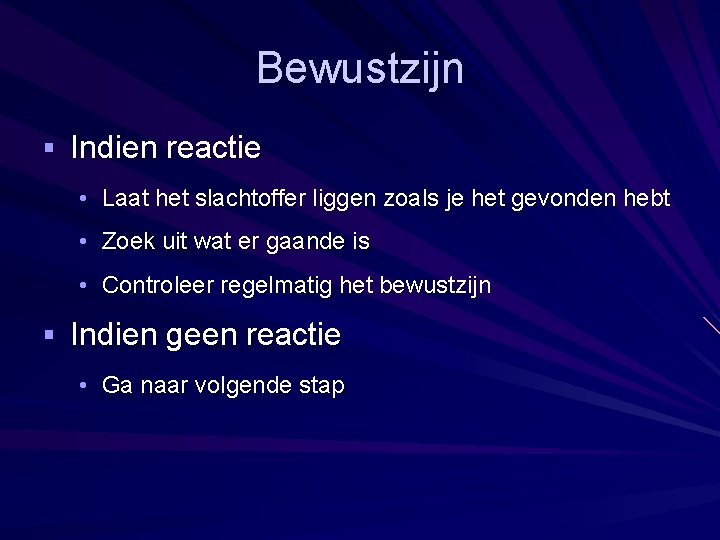 Bewustzijn § Indien reactie • Laat het slachtoffer liggen zoals je het gevonden hebt