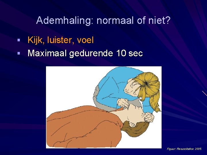 Ademhaling: normaal of niet? § Kijk, luister, voel § Maximaal gedurende 10 sec Figuur: