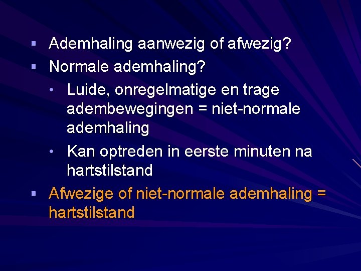 § Ademhaling aanwezig of afwezig? § Normale ademhaling? • Luide, onregelmatige en trage adembewegingen