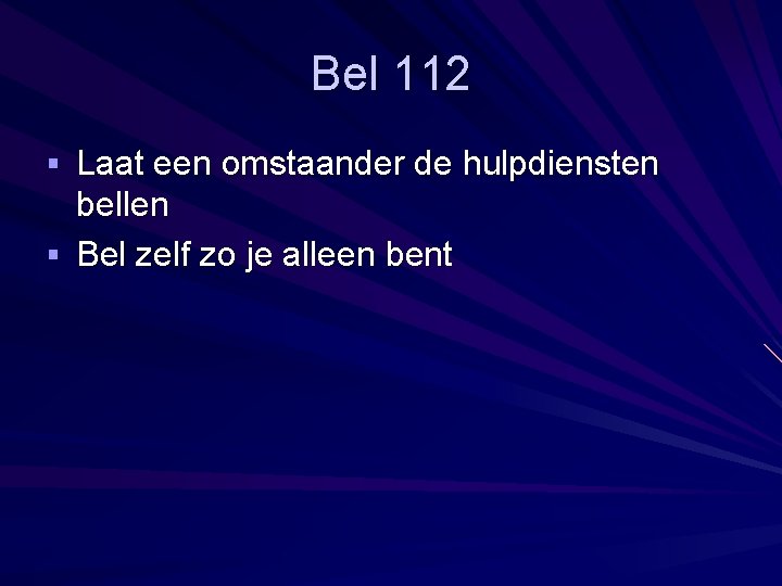 Bel 112 § Laat een omstaander de hulpdiensten bellen § Bel zelf zo je